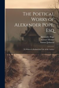 Produktbild: The Poetical Works of Alexander Pope, Esq: To Which Is Prefixed the Life of the Author