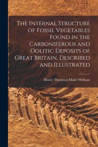 Produktbild: The Internal Structure of Fossil Vegetables Found in the Carboniferous and Oolitic Deposits of Great Britain, Described and Illustrated
