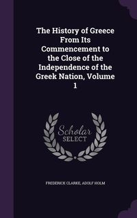 Produktbild: The History of Greece From Its Commencement to the Close of the Independence of the Greek Nation, Volume 1
