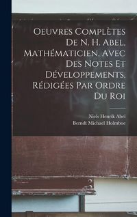 Produktbild: Oeuvres Compl&egrave;tes De N. H. Abel, Math&eacute;maticien, Avec Des Notes Et D&eacute;veloppements, R&eacute;dig&eacute;es Par Ordre Du Roi
