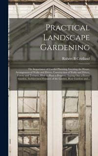 Produktbild: Practical Landscape Gardening: the Importance of Careful Planning, Locating the House, Arrangement of Walks and Drives, Construction of Walks and Dri