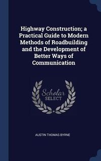 Produktbild: Highway Construction; a Practical Guide to Modern Methods of Roadbuilding and the Development of Better Ways of Communication