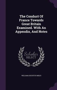 Produktbild: The Conduct Of France Towards Great Britain Examined. With An Appendix, And Notes