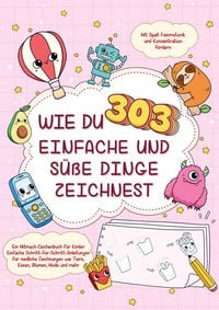 Produktbild: Wie du 303 einfache und s&uuml;&szlig;e Dinge zeichnest-Ein Mitmach-Zeichenbuch f&uuml;r Kinder