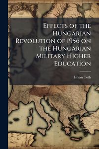 Produktbild: Effects of the Hungarian Revolution of 1956 on the Hungarian Military Higher Education