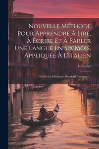 Produktbild: Nouvelle M&eacute;thode Pour Apprendre &Agrave; Lire, &Agrave; &Eacute;crire Et &Agrave; Parler Une Langue En Six Mois, Appliqu&eacute;e &Agrave; L'italien: Clef De La M&eacute;thode Ollendorff, Volume 1...