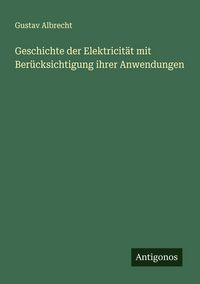 Produktbild: Geschichte der Elektricit&auml;t mit Ber&uuml;cksichtigung ihrer Anwendungen