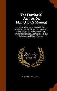 Produktbild: The Provincial Justice, Or, Magistrate's Manual: Being a Complete Digest of the Criminal Law, and a Compendious and General View of the Provincial Law