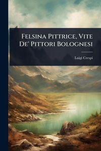 Produktbild: Felsina Pittrice, Vite De' Pittori Bolognesi