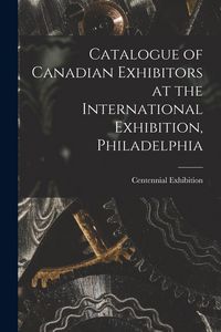 Produktbild: Catalogue of Canadian Exhibitors at the International Exhibition, Philadelphia [microform]