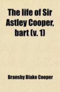 Produktbild: The Life of Sir Astley Cooper, Bart (Volume 1); Interspersed with Sketches from His Note-Books of Distinguished Contemporary Characters