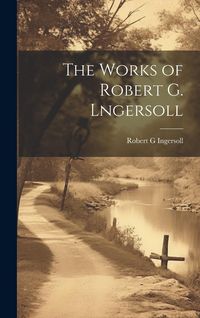 Produktbild: The Works of Robert G. Lngersoll