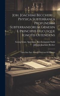 Produktbild: Joh. Joachimi Beccheri ... Physica Subterranea Profundam Subterraneorum Genesin E Principiis Hucusque Ignotis Ostendens: Opus Sine Pari, Primum Hacten