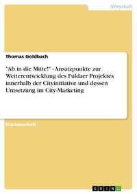 Produktbild: "Ab in die Mitte!" - Ansatzpunkte zur Weiterentwicklung des Fuldaer Projektes innerhalb der Cityinitiative und dessen Umsetzung im City-Marketing