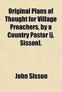 Produktbild: Original Plans of Thought for Village Preachers, by a Country Pastor [J. Sisson].