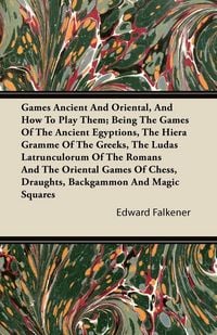 Produktbild: Games Ancient And Oriental, And How To Play Them; Being The Games Of The Ancient Egyptions, The Hiera Gramme Of The Greeks, The Ludas Latrunculorum Of