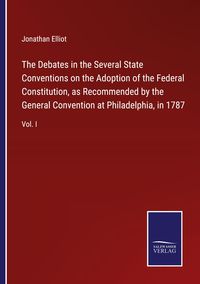 Produktbild: The Debates in the Several State Conventions on the Adoption of the Federal Constitution, as Recommended by the General Convention at Philadelphia, in