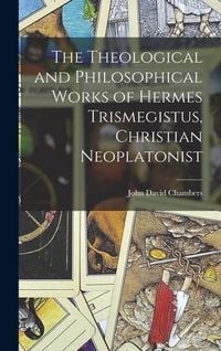Produktbild: The Theological and Philosophical Works of Hermes Trismegistus, Christian Neoplatonist
