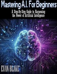 Produktbild: Mastering A.I. for Beginners- A Step-By-Step Guide to Harnessing the Power of Artificial Intelligence