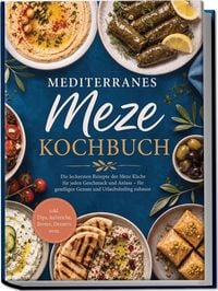 Produktbild: Mediterranes Meze Kochbuch: Die leckersten Rezepte der Meze K&uuml;che f&uuml;r jeden Geschmack und Anlass &ndash; f&uuml;r geselligen Genuss und Urlaubsfeeling zuhause &ndash; inkl. Dips, Aufstriche, Broten, Desserts uvm.