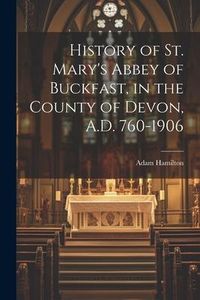 Bild vom Artikel History of St. Mary's Abbey of Buckfast, in the County of Devon, A.D. 760-1906 vom Autor Adam Hamilton