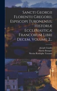Produktbild: Sancti Georgii Florentii Gregorii, Espiscopi Turonensis, Histori&aelig; Ecclesiastic&aelig; Francorum Libri Decem, Volume 2...