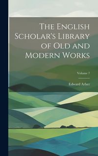 Produktbild: The English Scholar's Library of Old and Modern Works; Volume 7