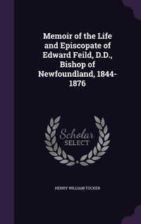 Produktbild: Memoir of the Life and Episcopate of Edward Feild, D.D., Bishop of Newfoundland, 1844-1876