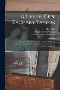 Produktbild: A Life of Gen. Zachary Taylor: Comprising a Narrative of Events Connected With His Professional Career, Derived From Public Documents and Private Cor