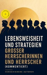 Produktbild: Lebensweisheit und Strategien gro&szlig;er Herrscherinnen und Herrscher (Kommentiert)