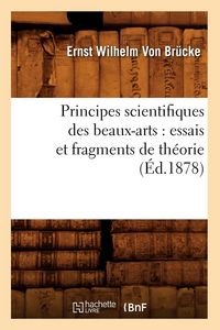 Produktbild: Principes Scientifiques Des Beaux-Arts: Essais Et Fragments de Th&eacute;orie (&Eacute;d.1878)