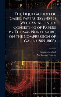 Produktbild: The Liquefaction of Gases; Papers (1823-1845) With an Appendix Consisting of Papers by Thomas Northmore, on the Compression of Gases (1805-1806)