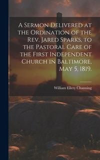 Produktbild: A Sermon Delivered at the Ordination of the Rev. Jared Sparks, to the Pastoral Care of the First Independent Church in Baltimore, May 5, 1819.