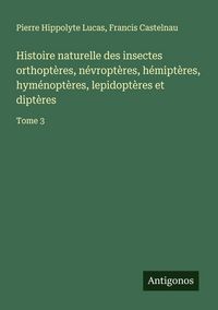 Produktbild: Histoire naturelle des insectes orthopt&egrave;res, n&eacute;vropt&egrave;res, h&eacute;mipt&egrave;res, hym&eacute;nopt&egrave;res, lepidopt&egrave;res et dipt&egrave;res