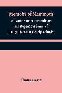 Produktbild: Memoirs of mammoth, and various other extraordinary and stupendous bones, of incognita, or non-descript animals