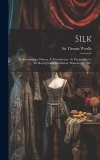 Produktbild: Silk: Its Entomology, History, & Manufacture: As Exemplified at the Royal Jubilee Exhibition, Manchester, 1887