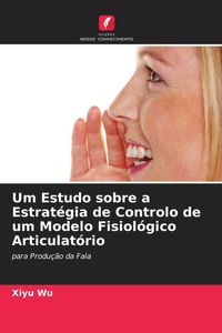 Produktbild: Um Estudo sobre a Estrat&eacute;gia de Controlo de um Modelo Fisiol&oacute;gico Articulat&oacute;rio