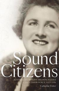 Produktbild: Sound Citizens: Australian Women Broadcasters Claim their Voice, 1923-1956