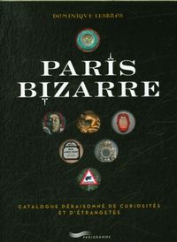 Produktbild: Paris bizarre : catalogue d&eacute;raisonn&eacute; de curiosit&eacute;s et d'&eacute;tranget&eacute;s