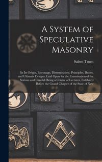 Produktbild: A System of Speculative Masonry: In Its Origin, Patronage, Dissemination, Principles, Duties, and Ultimate Designs, Laid Open for the Examination of t