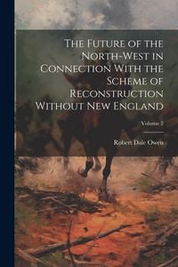 Produktbild: The Future of the North-west in Connection With the Scheme of Reconstruction Without New England; Volume 2