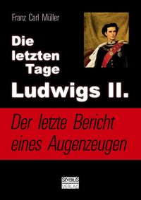 Produktbild: Die letzten Tage Ludwigs II.: Der letzte Bericht eines Augenzeugen