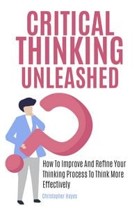 Produktbild: Critical Thinking Unleashed: How To Improve And Refine Your Thinking Process To Think More Effectively