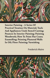 Produktbild: Interior Painting - A Series of Practical Treatises on Material; Tools and Appliances Used; Stencil Cutting; Pounces in Interior Painting; Painting Wo