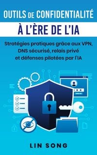 Produktbild: Outils de confidentialit&eacute; &agrave; l'&egrave;re de l'IA: Strat&eacute;gies pratiques gr&acirc;ce aux VPN, DNS s&eacute;curis&eacute;, relais priv&eacute; et d&eacute;fenses pilot&eacute;es par l'IA (Cr&eacute;ez votre p