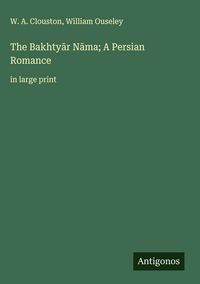 Produktbild: The Bakhty&iquest;r N&iquest;ma; A Persian Romance