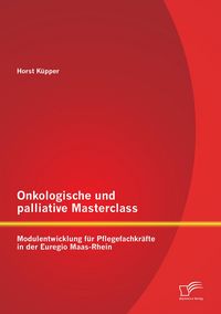 Produktbild: Onkologische und palliative Masterclass: Modulentwicklung f&uuml;r Pflegefachkr&auml;fte in der Euregio Maas-Rhein