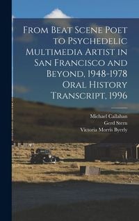 Produktbild: From Beat Scene Poet to Psychedelic Multimedia Artist in San Francisco and Beyond, 1948-1978 Oral History Transcript, 1996