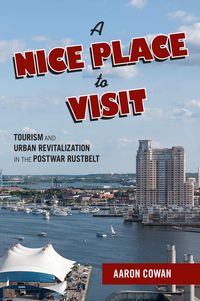 Produktbild: A Nice Place to Visit: Tourism and Urban Revitalization in the Postwar Rustbelt