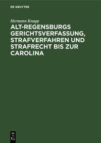 Produktbild: Alt-Regensburgs Gerichtsverfassung, Strafverfahren und Strafrecht bis zur Carolina
